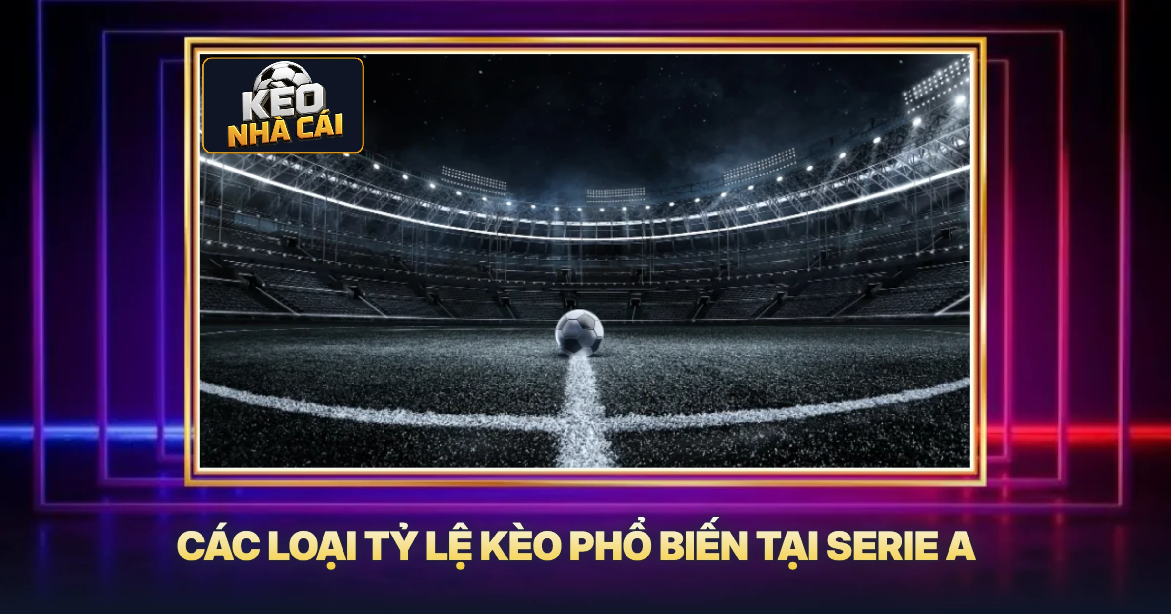 Tỷ Lệ Kèo Serie A - Phân Tích Chuyên Sâu Từ Cao Thủ 2 Các Loại Tỷ Lệ Kèo Phổ Biến Tại Serie A