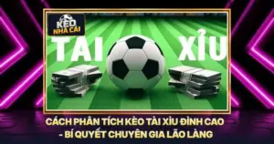Cách Phân Tích Kèo Tài Xỉu Đỉnh Cao - Bí Quyết Chuyên Gia Lão Làng