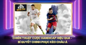Chiến Thuật Cược Handicap Hiệu Quả - Bí Quyết Chinh Phục Kèo Châu Á