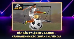 Hấp Dẫn Tỷ Lệ Kèo V-League - Cẩm Nang Soi Kèo Chuẩn Chuyên Gia