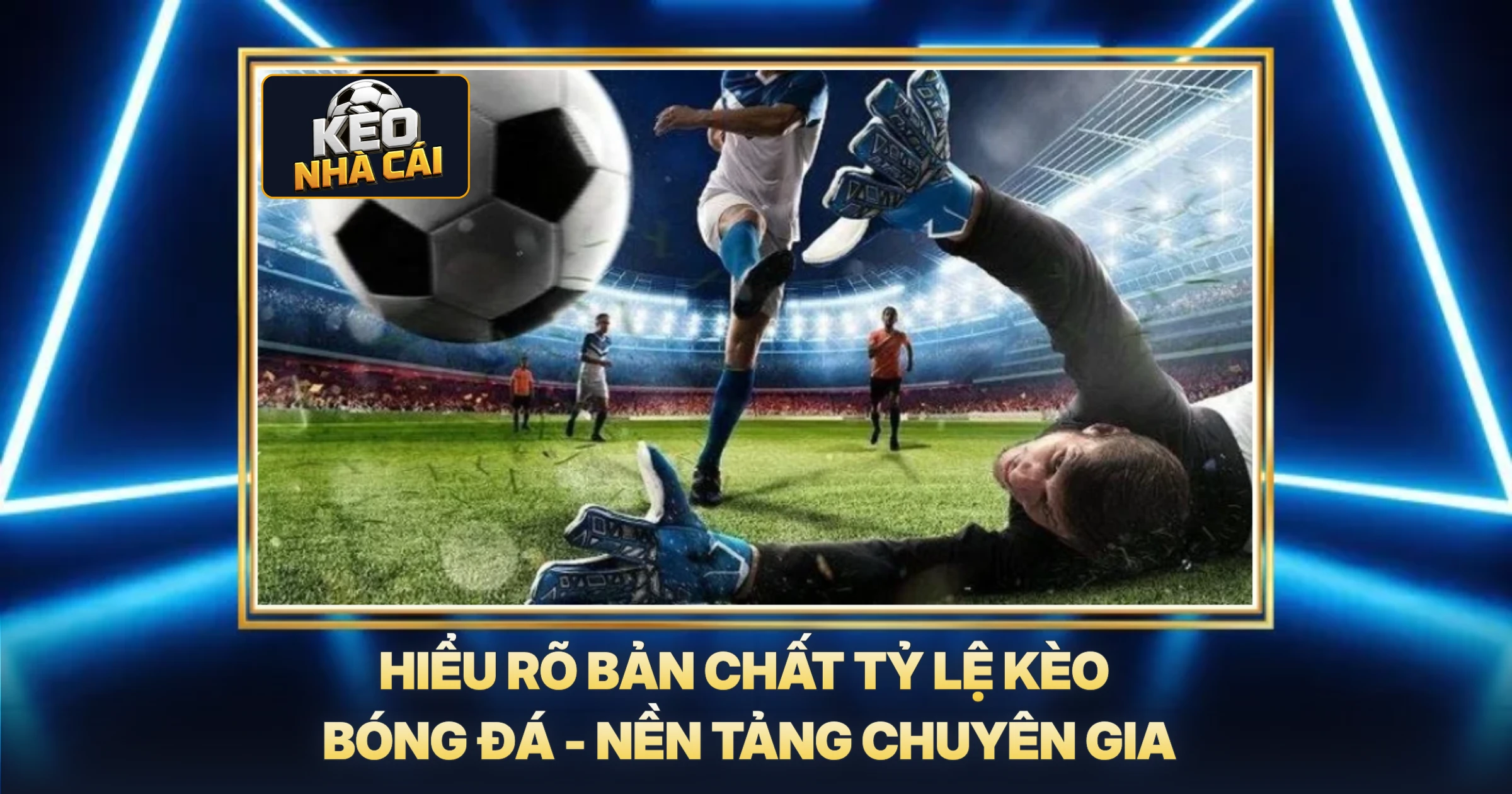 Hiểu Rõ Bản Chất Tỷ Lệ Kèo Bóng Đá - Nền Tảng Chuyên Gia