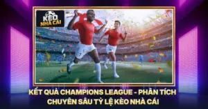 Kết Quả Champions League - Phân Tích Chuyên Sâu Tỷ Lệ Kèo Nhà Cái