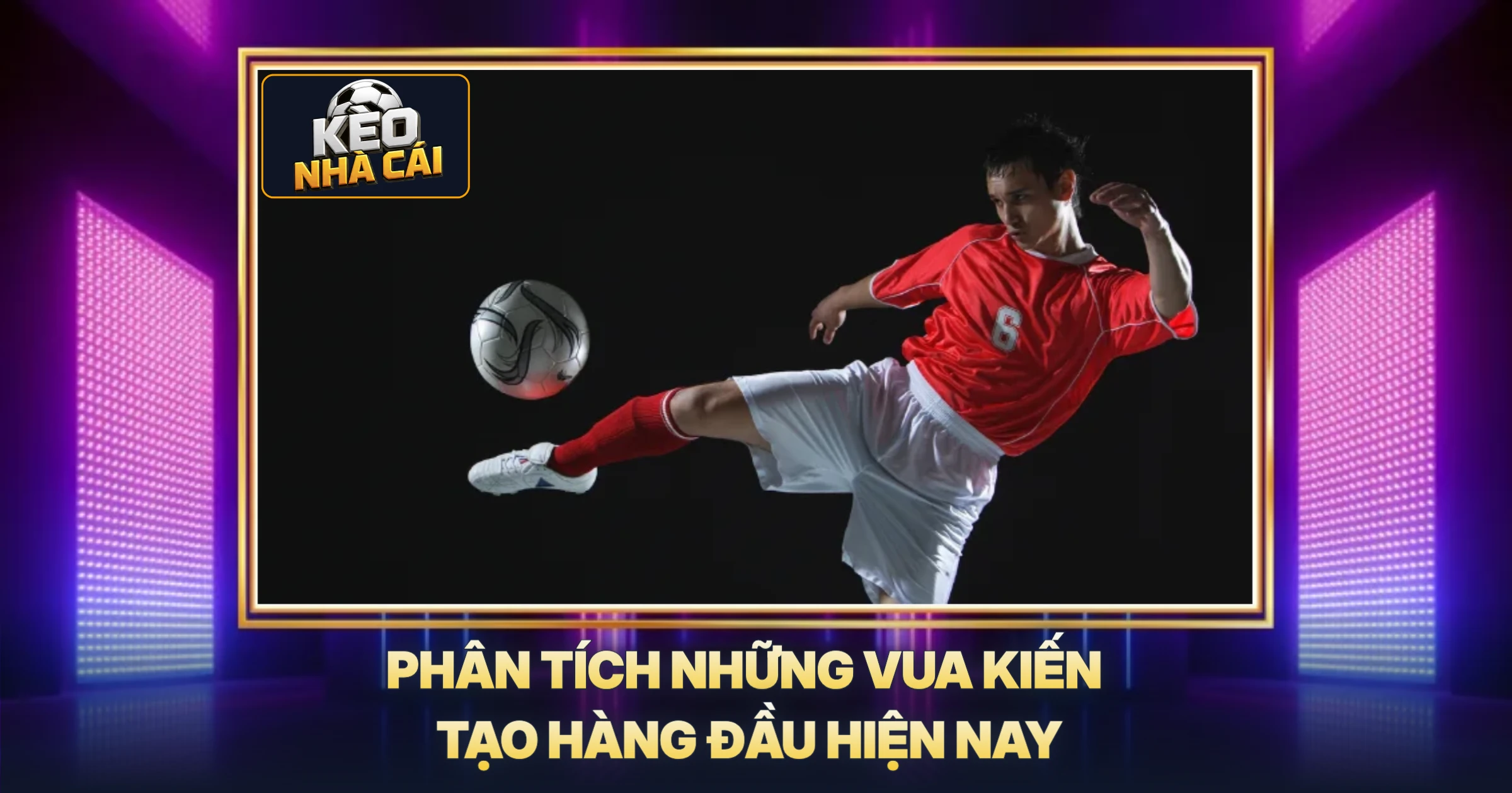 Phân Tích Những Vua Kiến Tạo Hàng Đầu Hiện Nay