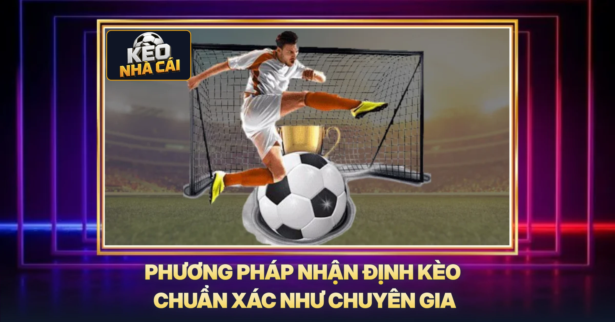 Phương Pháp Nhận Định Kèo Chuẩn Xác Như Chuyên Gia