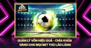 Quản Lý Vốn Hiệu Quả - Chìa Khóa Vàng Cho Mọi Bet Thủ Lão Làng