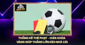 Thống Kê Thẻ Phạt - Chìa Khóa Vàng Giúp Thắng Lớn Kèo Nhà Cái