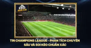 Tin Champions League - Phân Tích Chuyên Sâu Và Soi Kèo Chuẩn Xác
