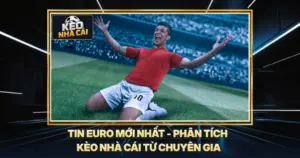 Tin Euro Mới Nhất - Phân Tích Kèo Nhà Cái Từ Chuyên Gia