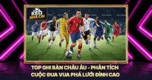 Top Ghi Bàn Châu Âu - Phân Tích Cuộc Đua Vua Phá Lưới Đỉnh Cao